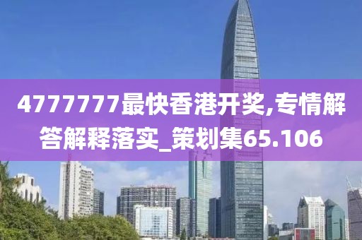 4777777最快香港開獎,專情解答解釋落實_策劃集65.106