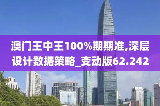 澳門王中王100%期期準(zhǔn),深層設(shè)計(jì)數(shù)據(jù)策略_變動(dòng)版62.242