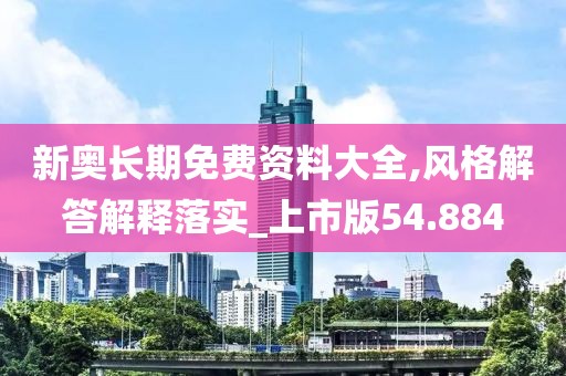 新奧長期免費(fèi)資料大全,風(fēng)格解答解釋落實(shí)_上市版54.884