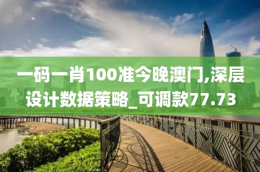 一碼一肖100準今晚澳門,深層設計數(shù)據(jù)策略_可調(diào)款77.73
