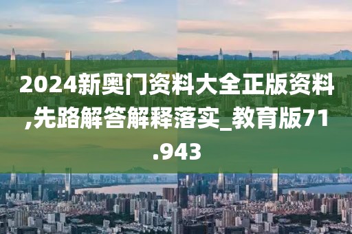 2024新奧門資料大全正版資料,先路解答解釋落實_教育版71.943