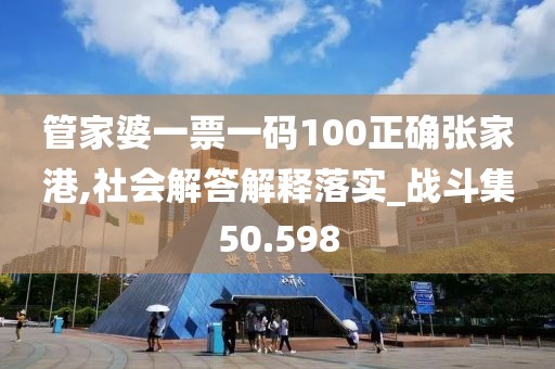 管家婆一票一碼100正確張家港,社會(huì)解答解釋落實(shí)_戰(zhàn)斗集50.598