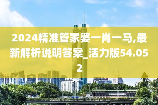 2024精準管家婆一肖一馬,最新解析說明答案_活力版54.052