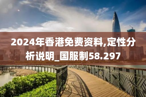 2024年香港免費(fèi)資料,定性分析說明_國服制58.297