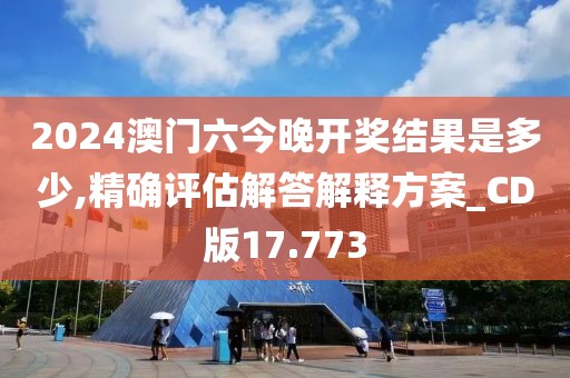 2024澳門六今晚開獎(jiǎng)結(jié)果是多少,精確評(píng)估解答解釋方案_CD版17.773