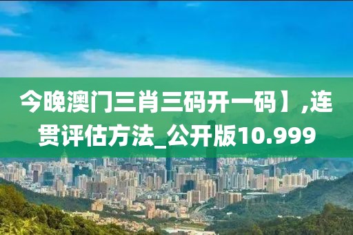 今晚澳門三肖三碼開一碼】,連貫評估方法_公開版10.999