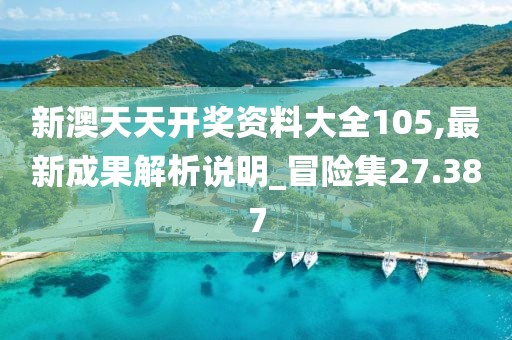 新澳天天開獎(jiǎng)資料大全105,最新成果解析說明_冒險(xiǎn)集27.387