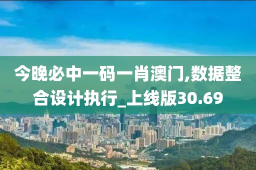 今晚必中一碼一肖澳門,數(shù)據(jù)整合設(shè)計(jì)執(zhí)行_上線版30.69