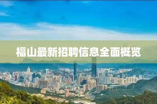 福山最新招聘信息全面概覽