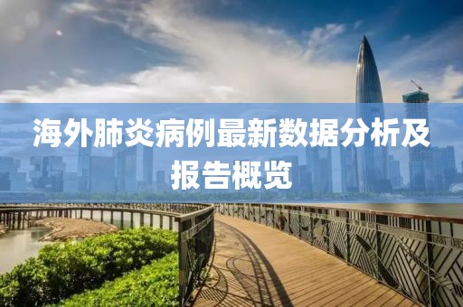 海外肺炎病例最新數(shù)據(jù)分析及報(bào)告概覽
