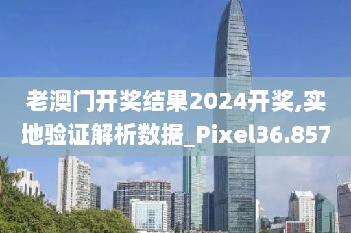 老澳門開獎(jiǎng)結(jié)果2024開獎(jiǎng),實(shí)地驗(yàn)證解析數(shù)據(jù)_Pixel36.857