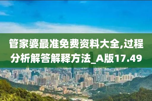 管家婆最準免費資料大全,過程分析解答解釋方法_A版17.49