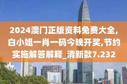 2024澳門正版資料免費(fèi)大全,白小姐一肖一碼今晚開獎(jiǎng),節(jié)約實(shí)施解答解釋_清新款7.232