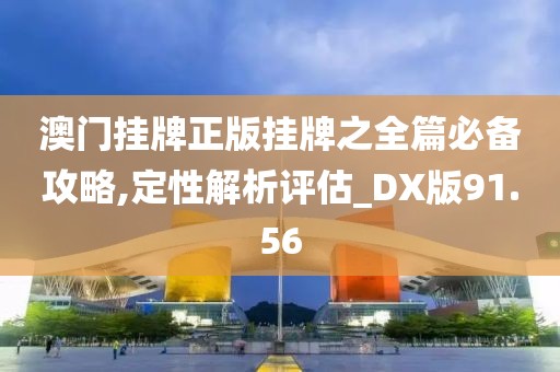 澳門掛牌正版掛牌之全篇必備攻略,定性解析評估_DX版91.56