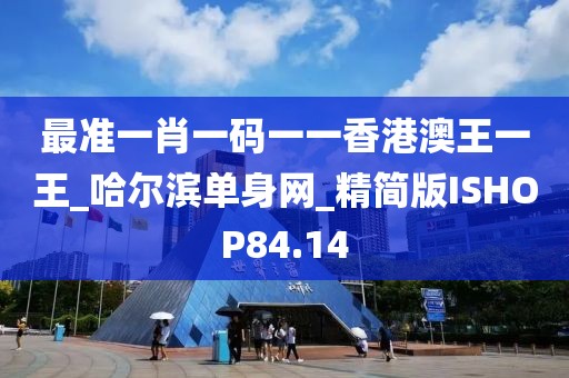 最準(zhǔn)一肖一碼一一香港澳王一王_哈爾濱單身網(wǎng)_精簡(jiǎn)版ISHOP84.14