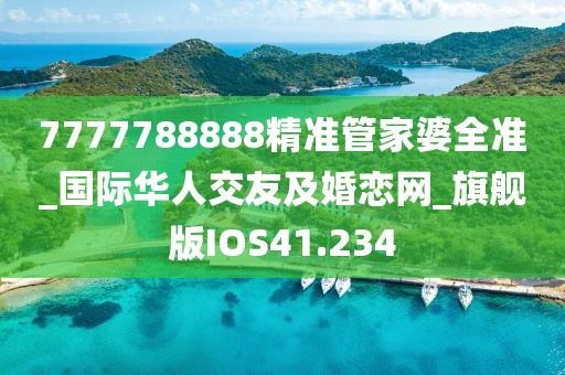 7777788888精準(zhǔn)管家婆全準(zhǔn)_國(guó)際華人交友及婚戀網(wǎng)_旗艦版IOS41.234