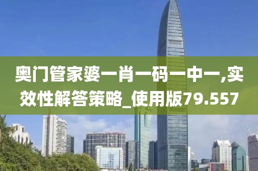 奧門管家婆一肖一碼一中一,實效性解答策略_使用版79.557