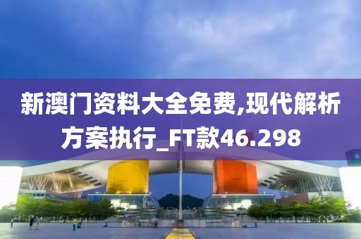 新澳門資料大全免費(fèi),現(xiàn)代解析方案執(zhí)行_FT款46.298