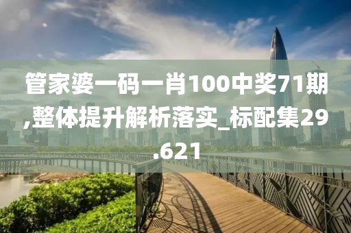 管家婆一碼一肖100中獎(jiǎng)71期,整體提升解析落實(shí)_標(biāo)配集29.621