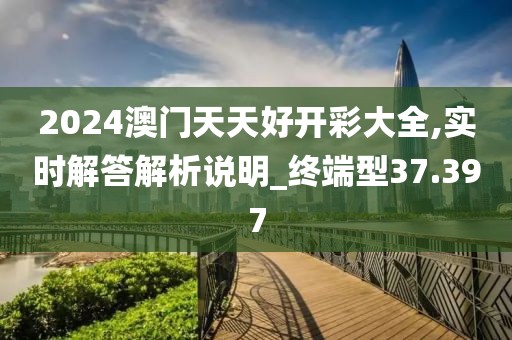 2024澳門天天好開彩大全,實時解答解析說明_終端型37.397
