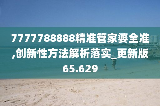 7777788888精準管家婆全準,創(chuàng)新性方法解析落實_更新版65.629