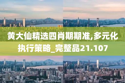 黃大仙精選四肖期期準(zhǔn),多元化執(zhí)行策略_完整品21.107