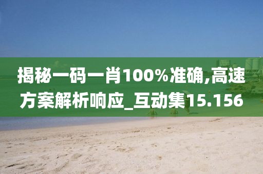 揭秘一碼一肖100%準確,高速方案解析響應_互動集15.156