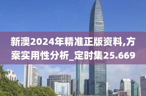 新澳2024年精準正版資料,方案實用性分析_定時集25.669
