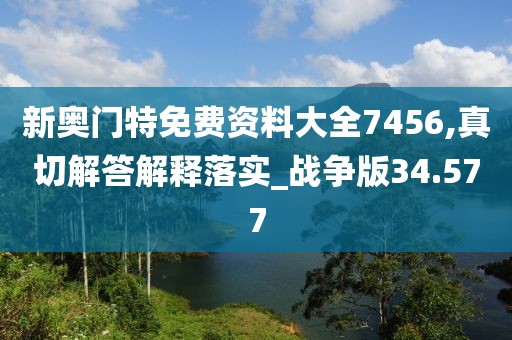 新奧門特免費資料大全7456,真切解答解釋落實_戰(zhàn)爭版34.577
