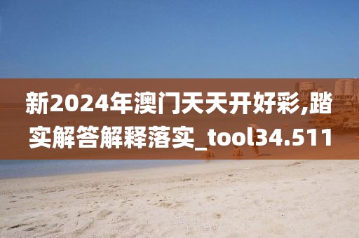 新2024年澳門天天開好彩,踏實(shí)解答解釋落實(shí)_tool34.511