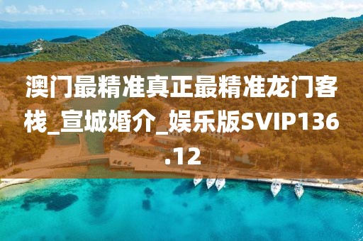 澳門最精準(zhǔn)真正最精準(zhǔn)龍門客棧_宣城婚介_娛樂版SVIP136.12