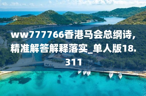ww777766香港馬會(huì)總綱詩,精準(zhǔn)解答解釋落實(shí)_單人版18.311