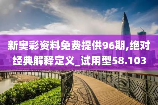 新奧彩資料免費(fèi)提供96期,絕對(duì)經(jīng)典解釋定義_試用型58.103
