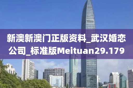 新澳新澳門正版資料_武漢婚戀公司_標(biāo)準(zhǔn)版Meituan29.179