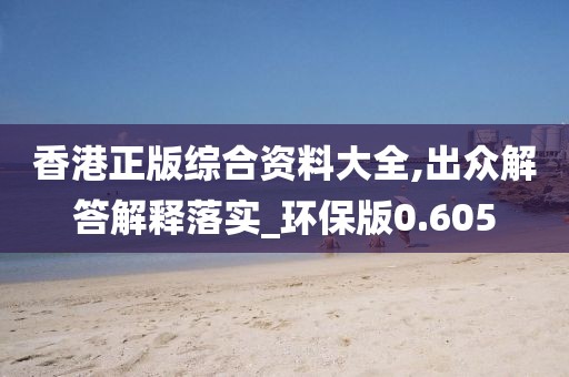 香港正版綜合資料大全,出眾解答解釋落實_環(huán)保版0.605