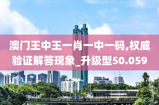 澳門王中王一肖一中一碼,權(quán)威驗(yàn)證解答現(xiàn)象_升級型50.059