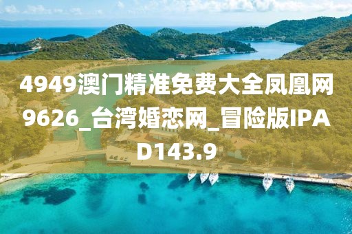4949澳門精準(zhǔn)免費(fèi)大全鳳凰網(wǎng)9626_臺(tái)灣婚戀網(wǎng)_冒險(xiǎn)版IPAD143.9