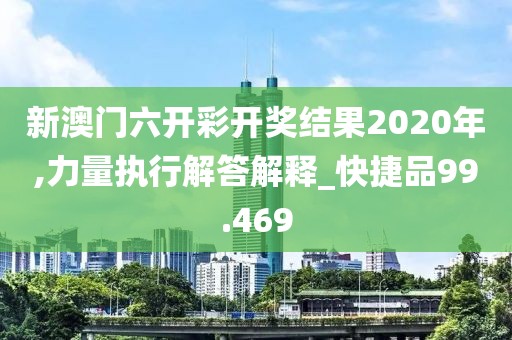 新澳門六開(kāi)彩開(kāi)獎(jiǎng)結(jié)果2020年,力量執(zhí)行解答解釋_快捷品99.469