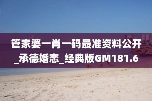 管家婆一肖一碼最準資料公開_承德婚戀_經(jīng)典版GM181.6