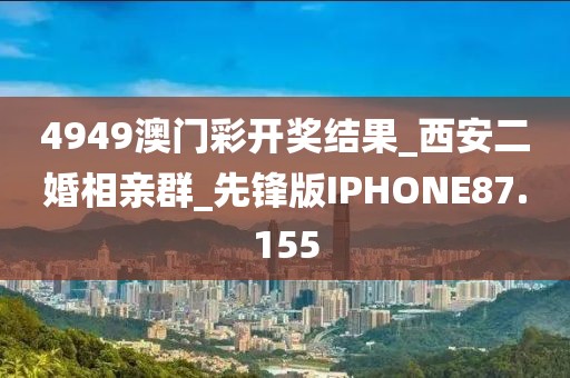 4949澳門彩開獎(jiǎng)結(jié)果_西安二婚相親群_先鋒版IPHONE87.155