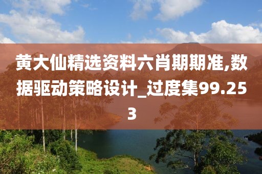黃大仙精選資料六肖期期準(zhǔn),數(shù)據(jù)驅(qū)動策略設(shè)計_過度集99.253