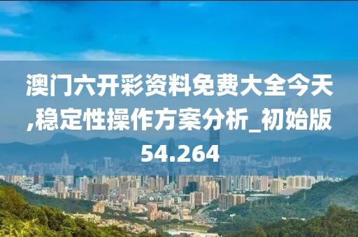 澳門六開彩資料免費(fèi)大全今天,穩(wěn)定性操作方案分析_初始版54.264