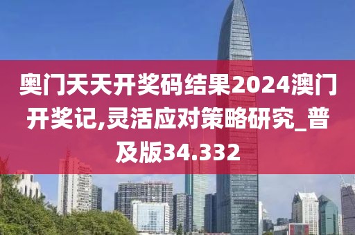 奧門天天開獎碼結(jié)果2024澳門開獎記,靈活應(yīng)對策略研究_普及版34.332