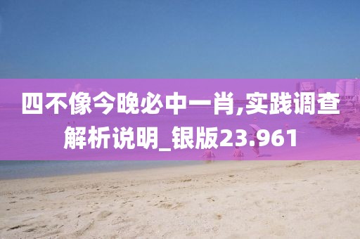 四不像今晚必中一肖,實(shí)踐調(diào)查解析說(shuō)明_銀版23.961