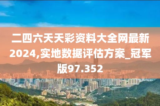 二四六天天彩資料大全網(wǎng)最新2024,實(shí)地?cái)?shù)據(jù)評(píng)估方案_冠軍版97.352