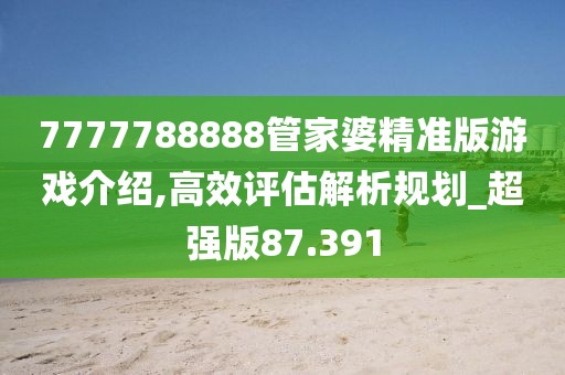 7777788888管家婆精準版游戲介紹,高效評估解析規(guī)劃_超強版87.391