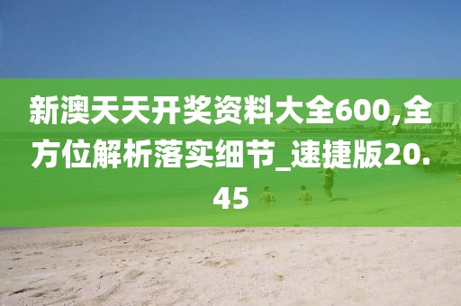新澳天天開獎(jiǎng)資料大全600,全方位解析落實(shí)細(xì)節(jié)_速捷版20.45