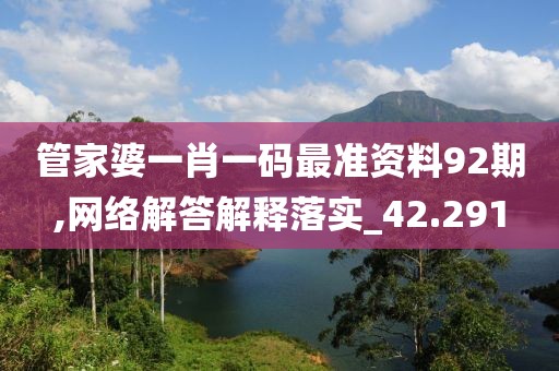 管家婆一肖一碼最準(zhǔn)資料92期,網(wǎng)絡(luò)解答解釋落實(shí)_42.291