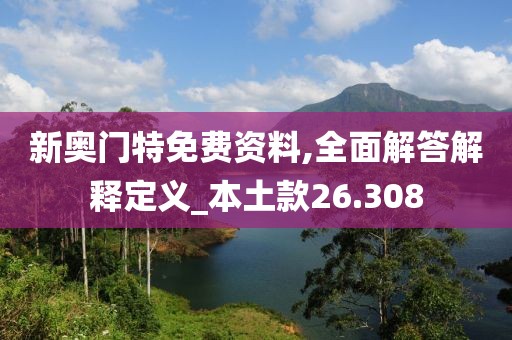 新奧門特免費資料,全面解答解釋定義_本土款26.308