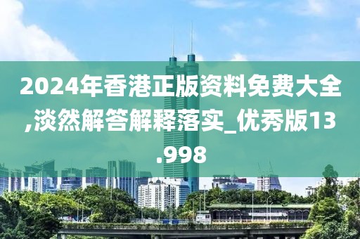 2024年香港正版資料免費(fèi)大全,淡然解答解釋落實(shí)_優(yōu)秀版13.998